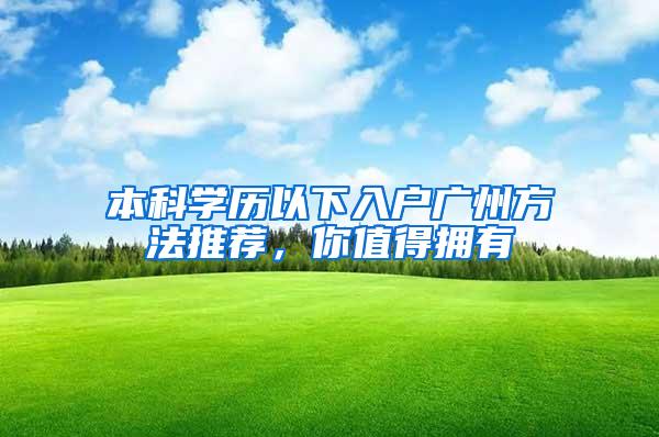 本科学历以下入户广州方法推荐，你值得拥有