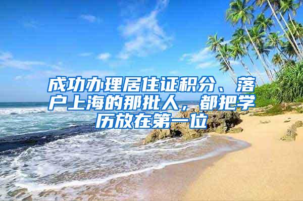 成功办理居住证积分、落户上海的那批人，都把学历放在第一位
