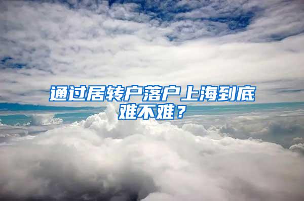 通过居转户落户上海到底难不难？