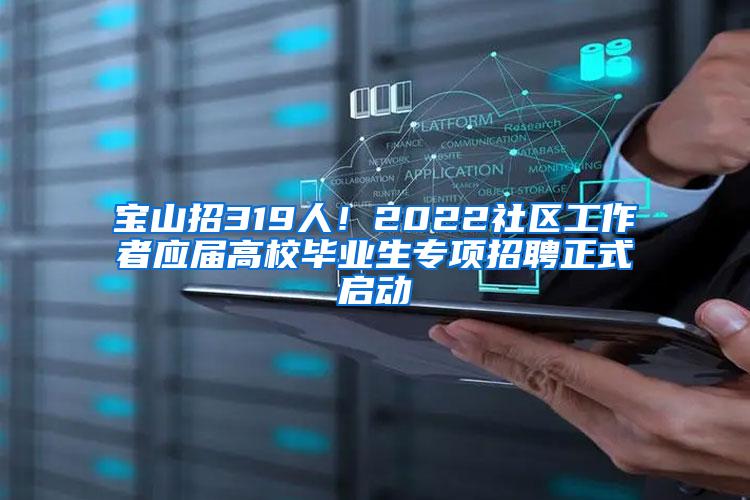 宝山招319人！2022社区工作者应届高校毕业生专项招聘正式启动