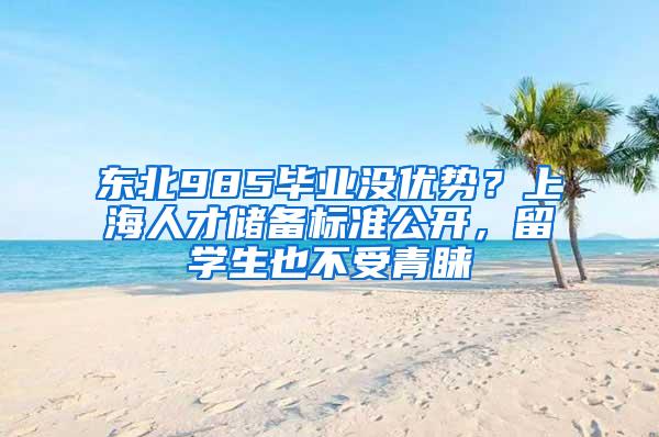 东北985毕业没优势？上海人才储备标准公开，留学生也不受青睐