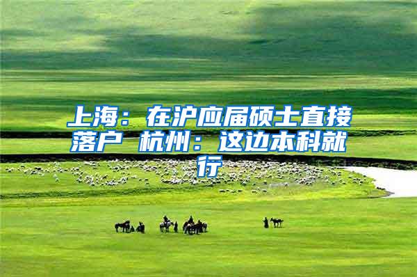 上海：在沪应届硕士直接落户 杭州：这边本科就行