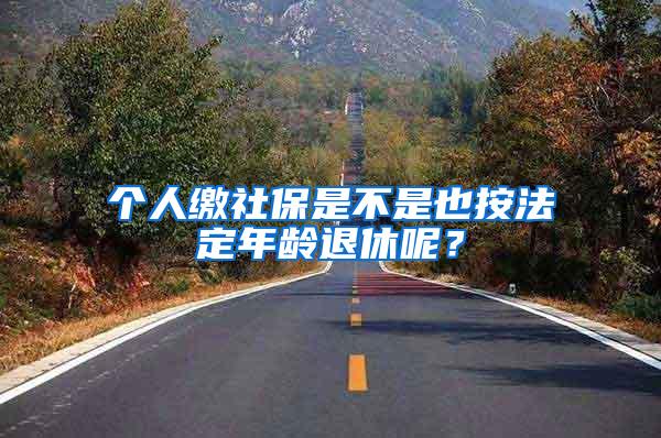 个人缴社保是不是也按法定年龄退休呢？