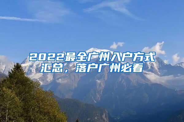 2022最全广州入户方式汇总，落户广州必看