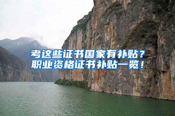 考这些证书国家有补贴？职业资格证书补贴一览！