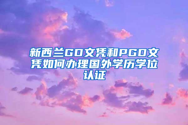 新西兰GD文凭和PGD文凭如何办理国外学历学位认证