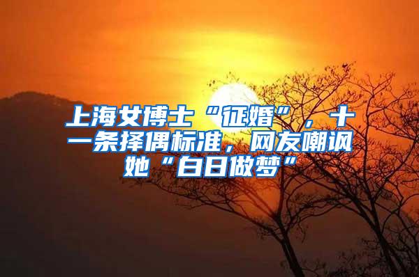 上海女博士“征婚”，十一条择偶标准，网友嘲讽她“白日做梦”