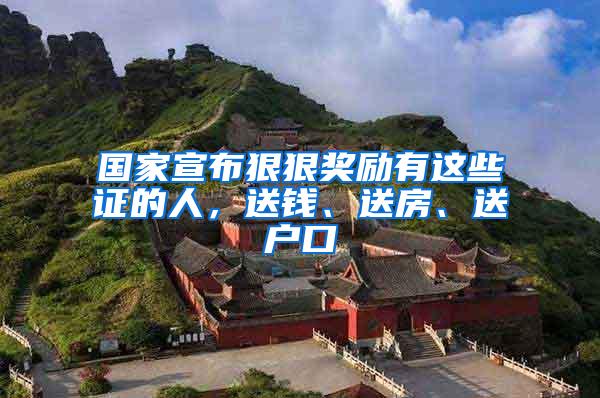 国家宣布狠狠奖励有这些证的人，送钱、送房、送户口
