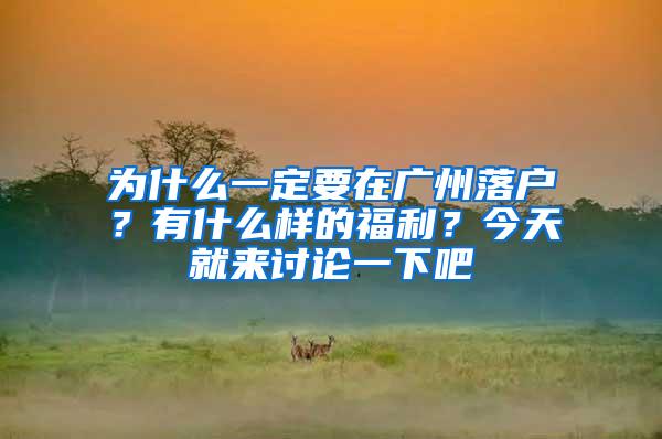 为什么一定要在广州落户？有什么样的福利？今天就来讨论一下吧