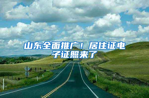 山东全面推广！居住证电子证照来了→
