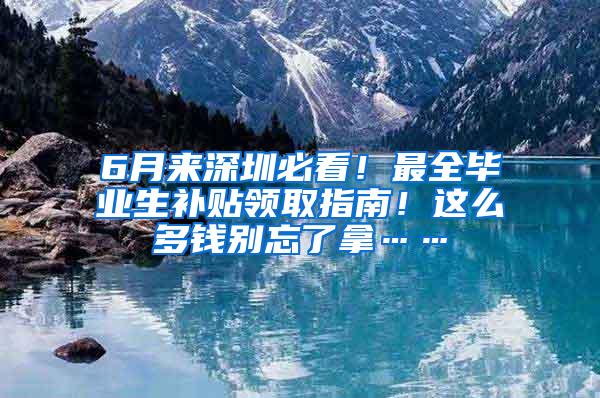 6月来深圳必看！最全毕业生补贴领取指南！这么多钱别忘了拿……