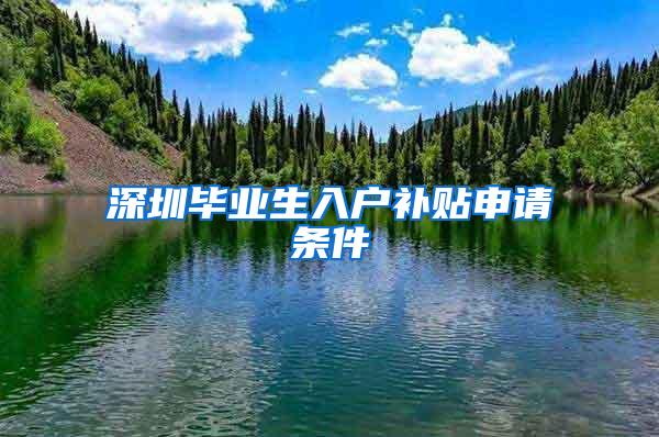 深圳毕业生入户补贴申请条件