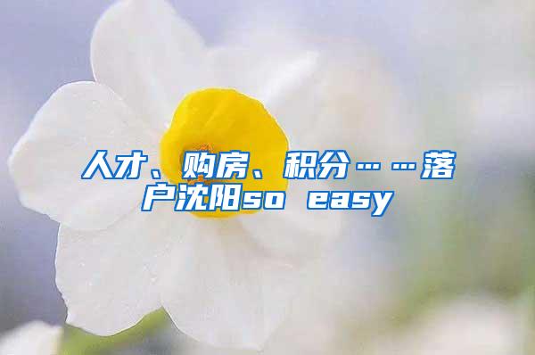 人才、购房、积分……落户沈阳so easy