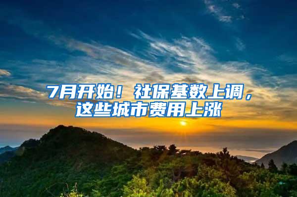 7月开始！社保基数上调，这些城市费用上涨