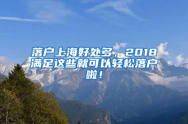 落户上海好处多，2018满足这些就可以轻松落户啦！