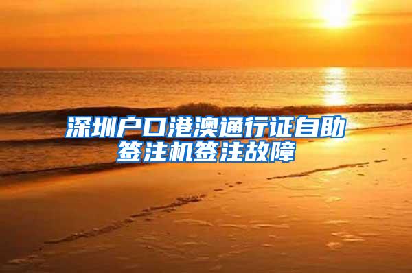 深圳户口港澳通行证自助签注机签注故障