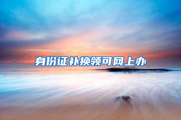 身份证补换领可网上办