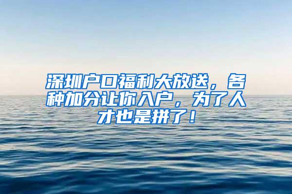 深圳户口福利大放送，各种加分让你入户，为了人才也是拼了！