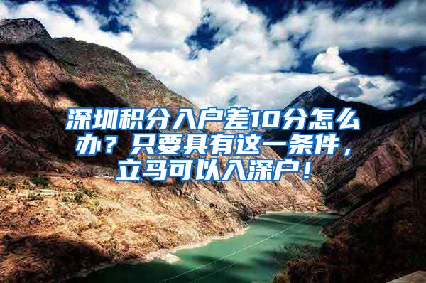 深圳积分入户差10分怎么办？只要具有这一条件，立马可以入深户！