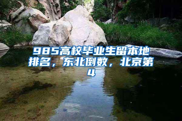 985高校毕业生留本地排名，东北倒数，北京第4