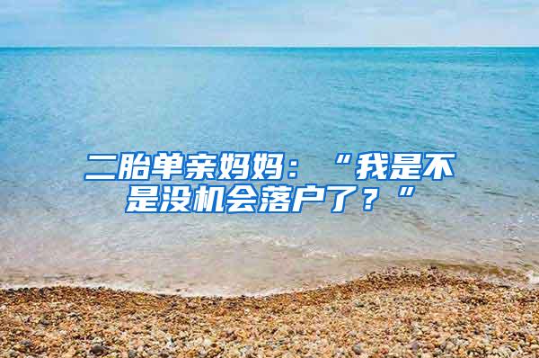 二胎单亲妈妈：“我是不是没机会落户了？”
