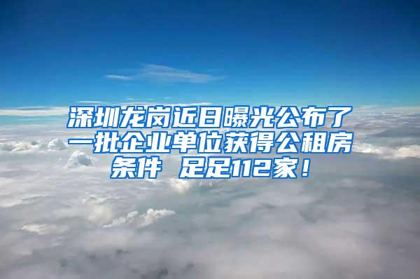深圳龙岗近日曝光公布了一批企业单位获得公租房条件 足足112家！