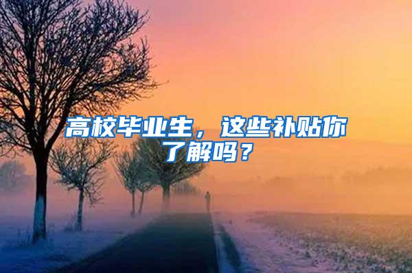 高校毕业生，这些补贴你了解吗？
