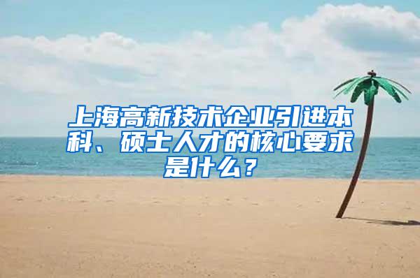 上海高新技术企业引进本科、硕士人才的核心要求是什么？