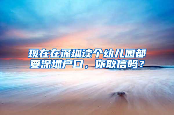 现在在深圳读个幼儿园都要深圳户口，你敢信吗？