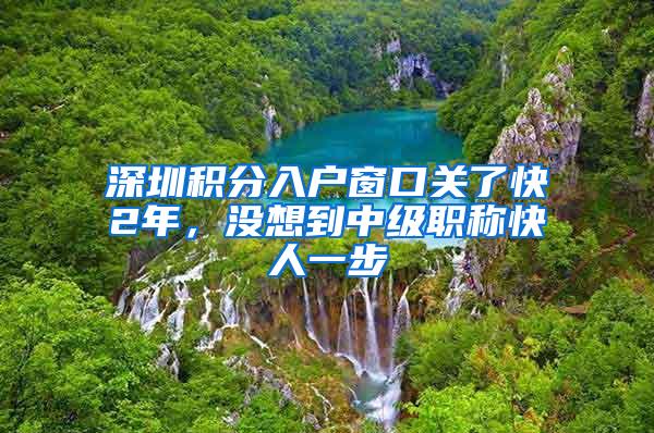 深圳积分入户窗口关了快2年，没想到中级职称快人一步