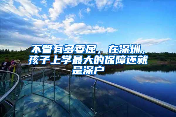 不管有多委屈，在深圳，孩子上学最大的保障还就是深户