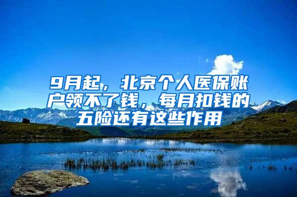 9月起，北京个人医保账户领不了钱，每月扣钱的五险还有这些作用