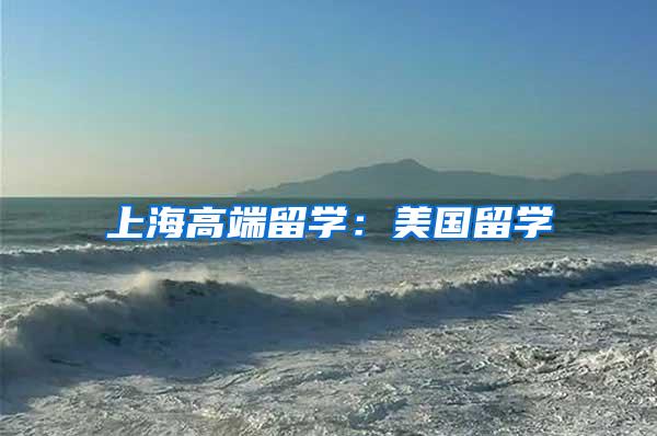 上海高端留学：美国留学