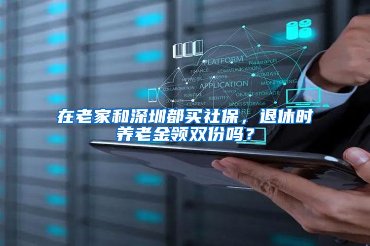在老家和深圳都买社保，退休时养老金领双份吗？