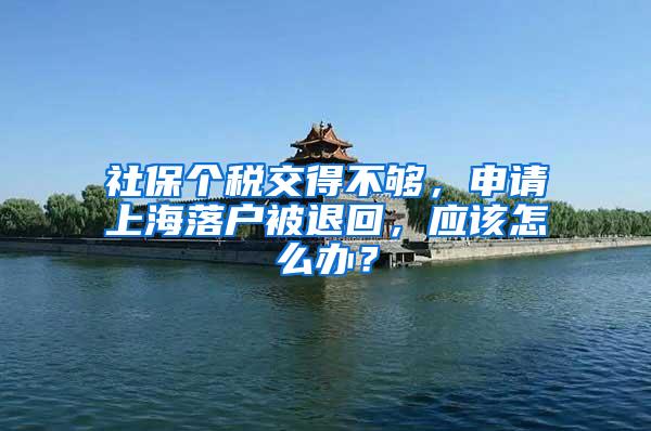 社保个税交得不够，申请上海落户被退回，应该怎么办？