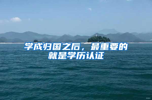 学成归国之后，最重要的就是学历认证