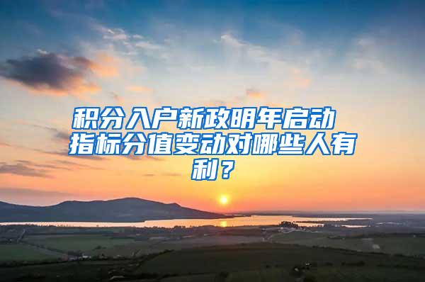 积分入户新政明年启动 指标分值变动对哪些人有利？