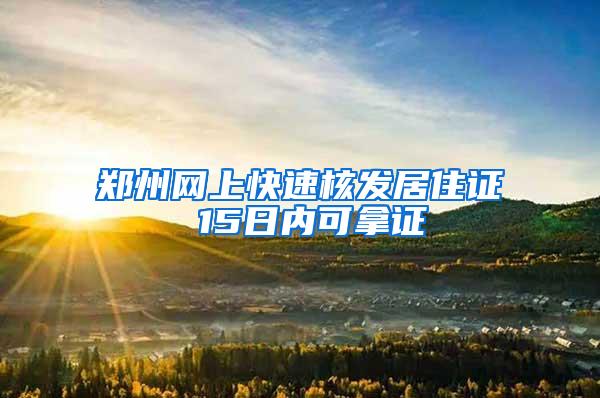 郑州网上快速核发居住证 15日内可拿证