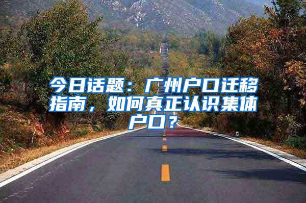 今日话题：广州户口迁移指南，如何真正认识集体户口？