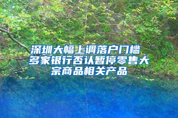 深圳大幅上调落户门槛 多家银行否认暂停零售大宗商品相关产品