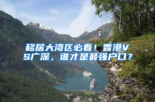 移居大湾区必看！香港VS广深，谁才是最强户口？