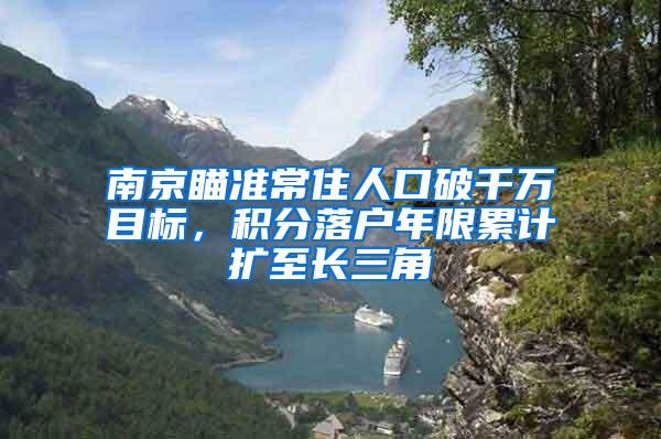 南京瞄准常住人口破千万目标，积分落户年限累计扩至长三角