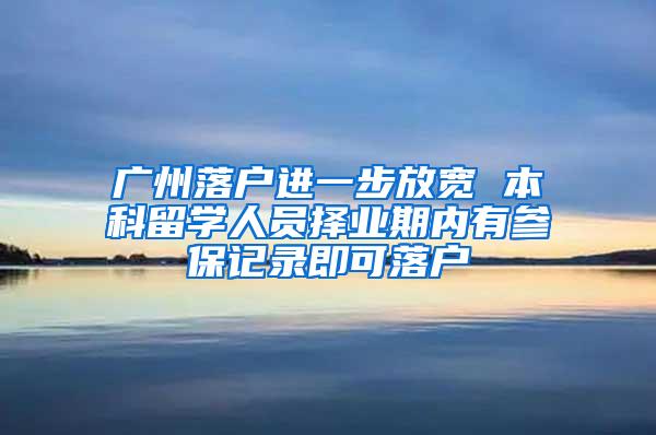 广州落户进一步放宽 本科留学人员择业期内有参保记录即可落户
