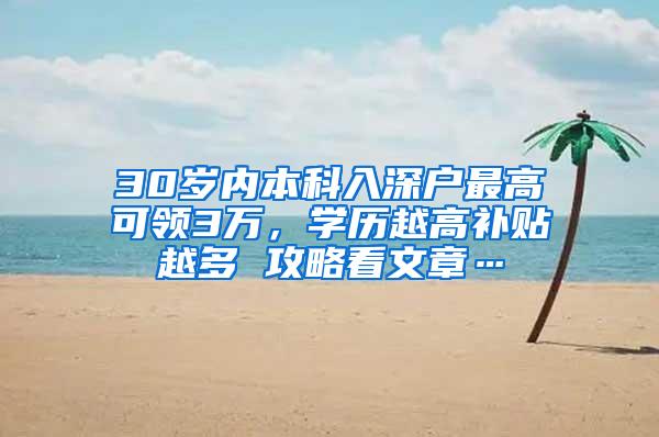 30岁内本科入深户最高可领3万，学历越高补贴越多 攻略看文章…
