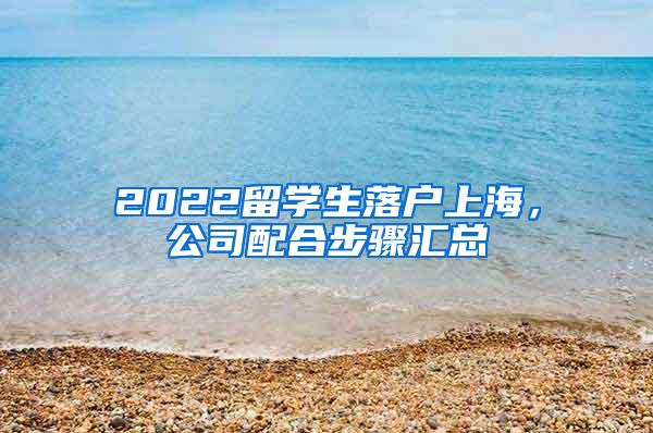 2022留学生落户上海，公司配合步骤汇总