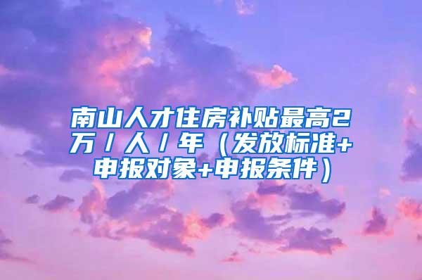 南山人才住房补贴最高2万／人／年（发放标准+申报对象+申报条件）