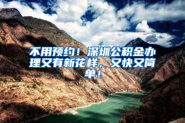 不用预约！深圳公积金办理又有新花样，又快又简单！