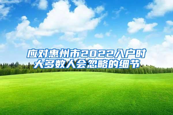 应对惠州市2022入户时大多数人会忽略的细节