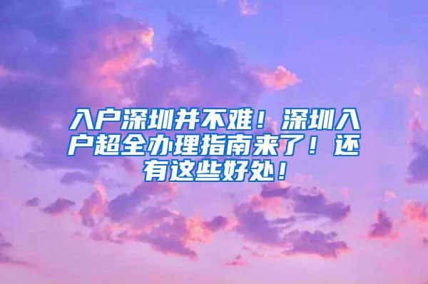 入户深圳并不难！深圳入户超全办理指南来了！还有这些好处！