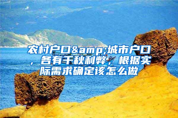农村户口&城市户口，各有千秋利弊，根据实际需求确定该怎么做